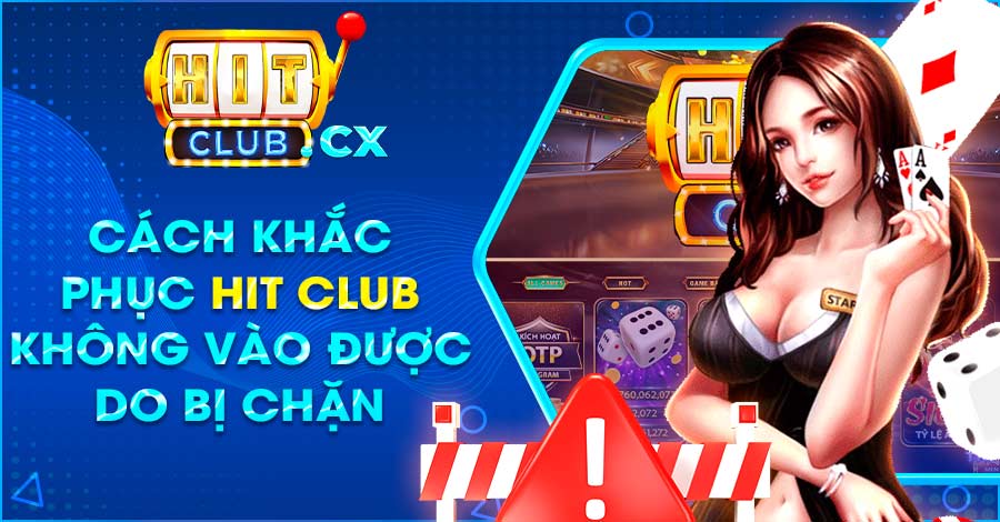 Một số cách khắc phục Hit Club không vào được do bị chặn