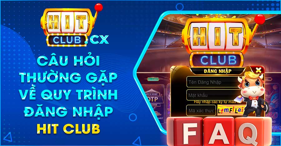 Câu hỏi thường gặp về quy trình đăng nhập Hit Club 