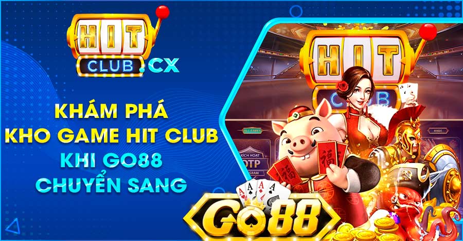 Khám phá kho game Hit Club khi Go88 chuyển sang