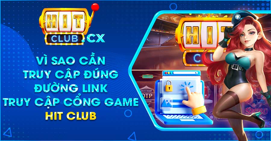 Vì sao cần truy cập đúng đường link truy cập cổng game Hit Club