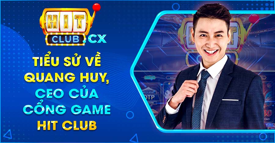 Tiểu sử về Quang Huy - CEO của cổng game Hit Club