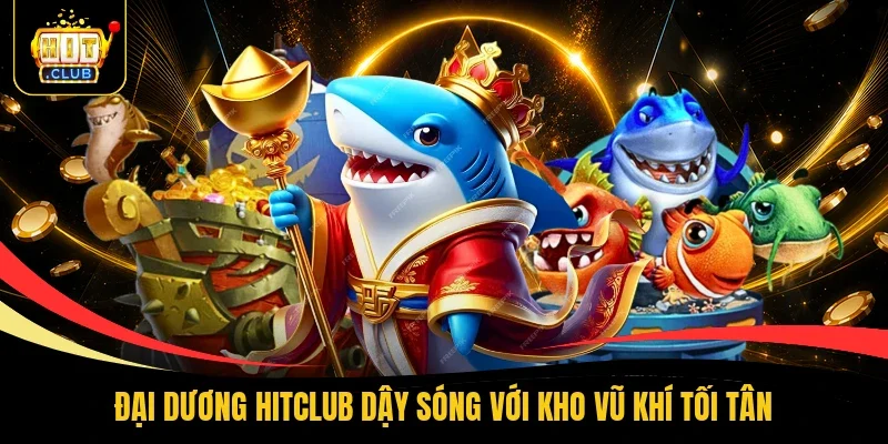 Đại dương Hitclub dậy sóng với kho vũ khí tối tân