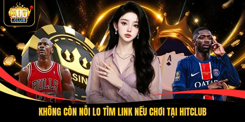 Không còn nỗi lo tìm link nếu chơi tại Hitclub